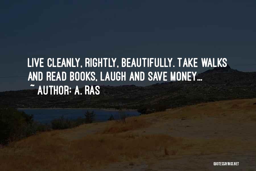 A. Ras Quotes: Live Cleanly, Rightly, Beautifully. Take Walks And Read Books, Laugh And Save Money...