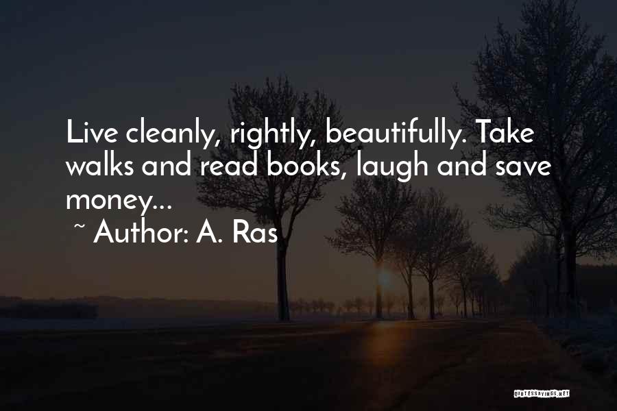 A. Ras Quotes: Live Cleanly, Rightly, Beautifully. Take Walks And Read Books, Laugh And Save Money...