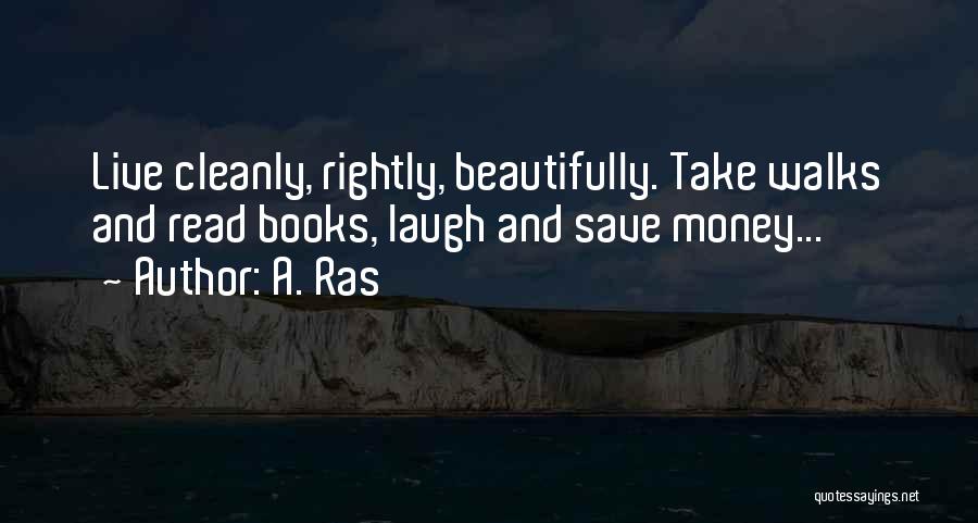 A. Ras Quotes: Live Cleanly, Rightly, Beautifully. Take Walks And Read Books, Laugh And Save Money...