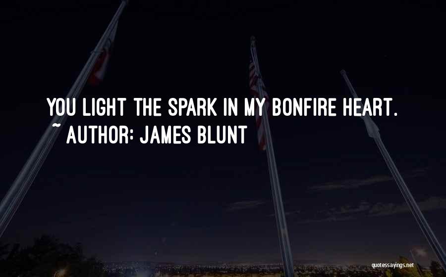 James Blunt Quotes: You Light The Spark In My Bonfire Heart.