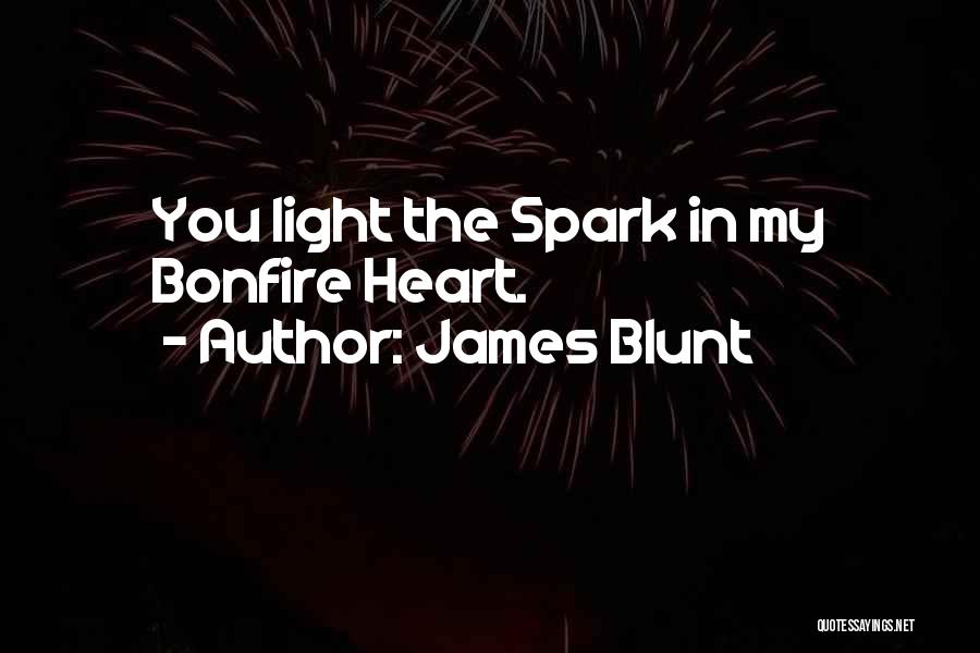 James Blunt Quotes: You Light The Spark In My Bonfire Heart.
