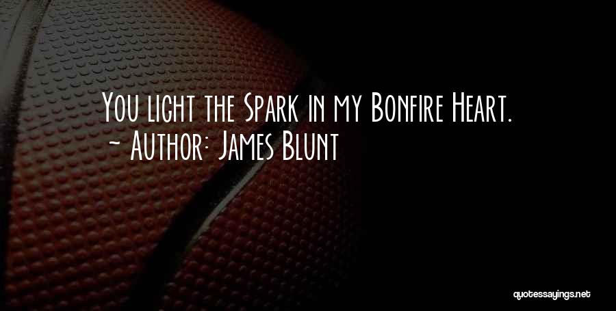 James Blunt Quotes: You Light The Spark In My Bonfire Heart.