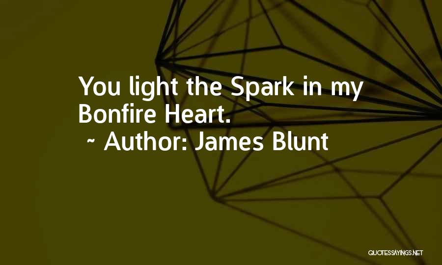James Blunt Quotes: You Light The Spark In My Bonfire Heart.