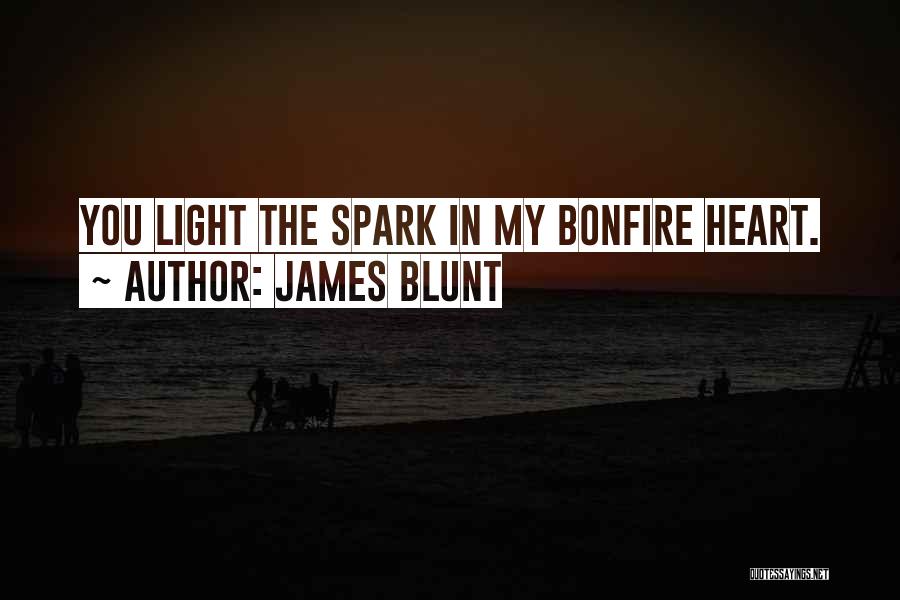 James Blunt Quotes: You Light The Spark In My Bonfire Heart.