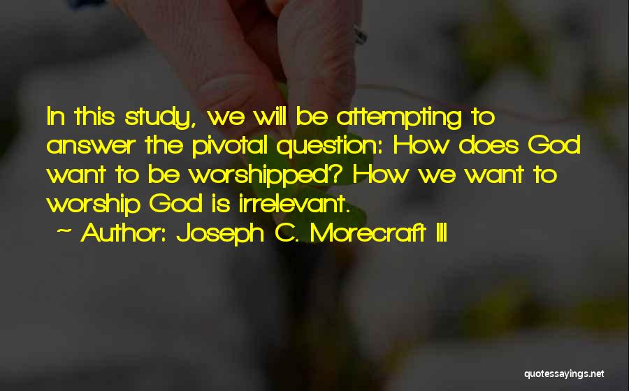 Joseph C. Morecraft III Quotes: In This Study, We Will Be Attempting To Answer The Pivotal Question: How Does God Want To Be Worshipped? How