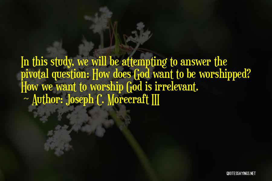 Joseph C. Morecraft III Quotes: In This Study, We Will Be Attempting To Answer The Pivotal Question: How Does God Want To Be Worshipped? How