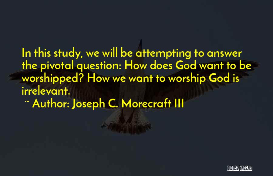 Joseph C. Morecraft III Quotes: In This Study, We Will Be Attempting To Answer The Pivotal Question: How Does God Want To Be Worshipped? How