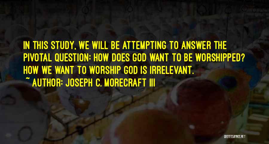 Joseph C. Morecraft III Quotes: In This Study, We Will Be Attempting To Answer The Pivotal Question: How Does God Want To Be Worshipped? How