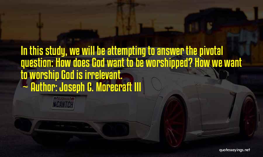 Joseph C. Morecraft III Quotes: In This Study, We Will Be Attempting To Answer The Pivotal Question: How Does God Want To Be Worshipped? How