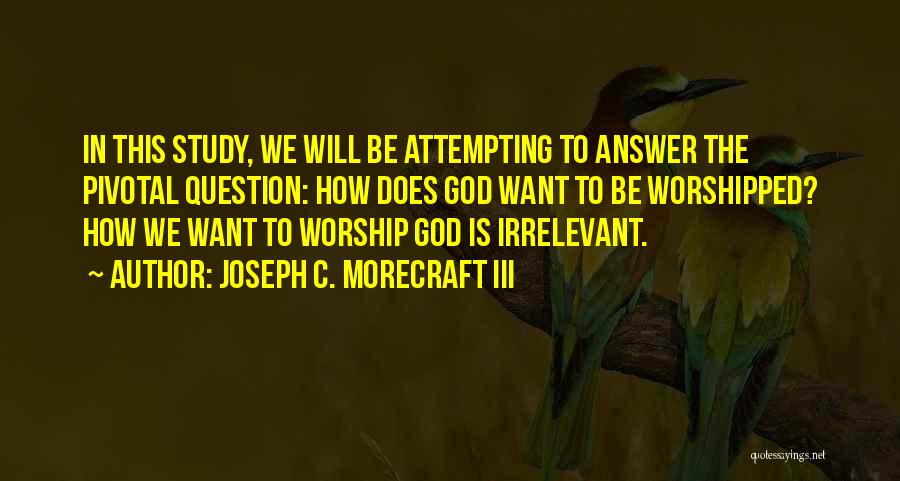 Joseph C. Morecraft III Quotes: In This Study, We Will Be Attempting To Answer The Pivotal Question: How Does God Want To Be Worshipped? How