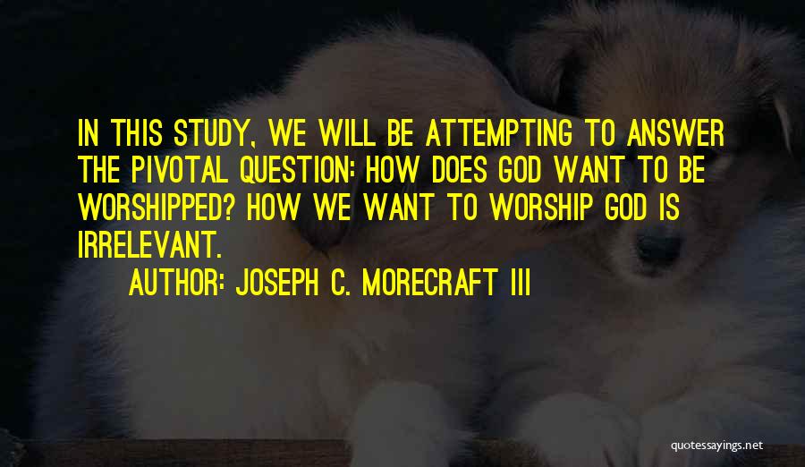 Joseph C. Morecraft III Quotes: In This Study, We Will Be Attempting To Answer The Pivotal Question: How Does God Want To Be Worshipped? How