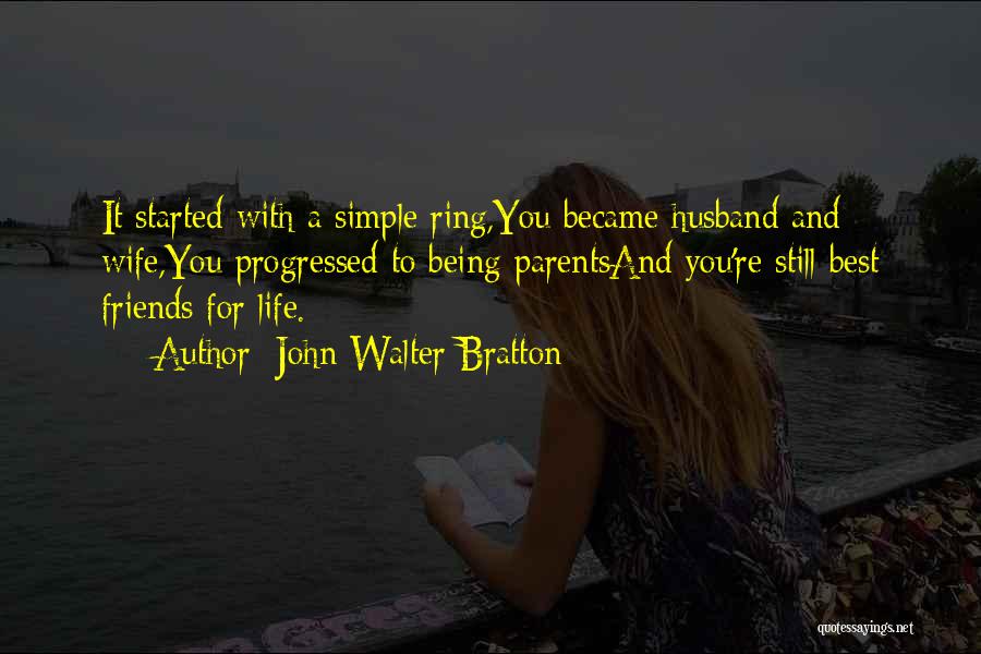 John Walter Bratton Quotes: It Started With A Simple Ring,you Became Husband And Wife,you Progressed To Being Parentsand You're Still Best Friends For Life.