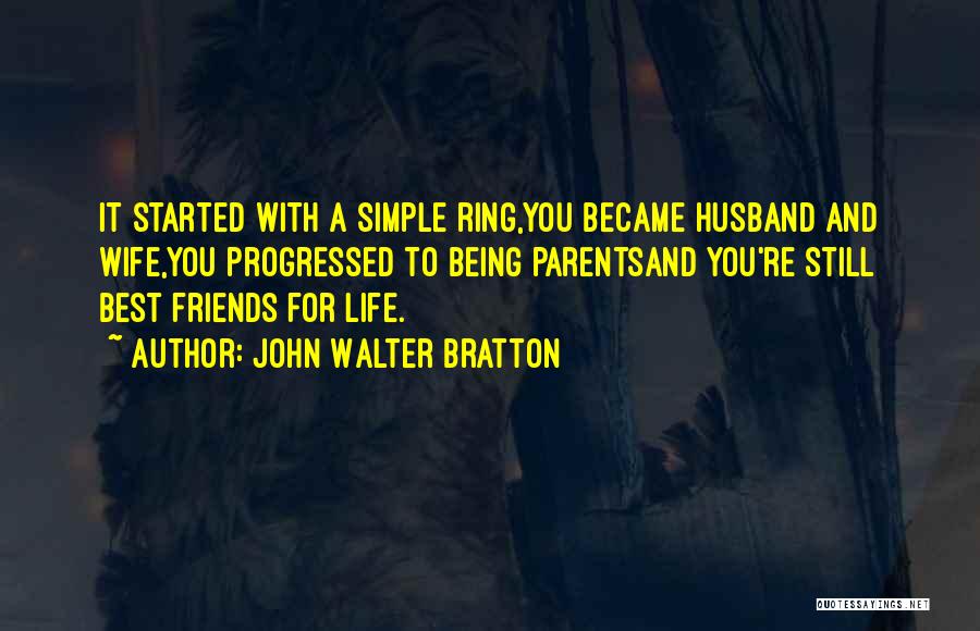 John Walter Bratton Quotes: It Started With A Simple Ring,you Became Husband And Wife,you Progressed To Being Parentsand You're Still Best Friends For Life.