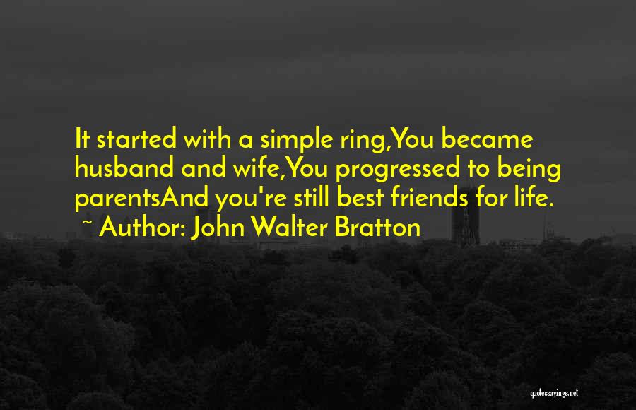 John Walter Bratton Quotes: It Started With A Simple Ring,you Became Husband And Wife,you Progressed To Being Parentsand You're Still Best Friends For Life.