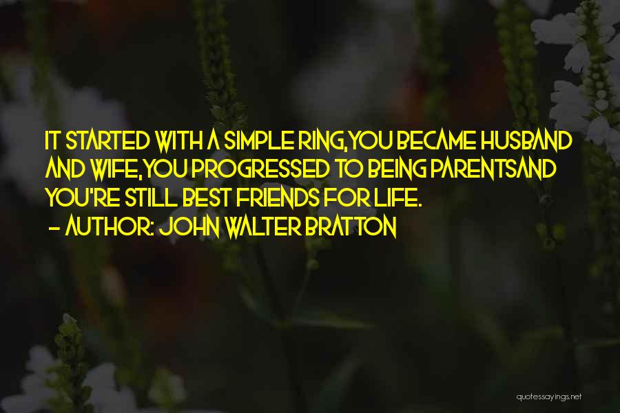 John Walter Bratton Quotes: It Started With A Simple Ring,you Became Husband And Wife,you Progressed To Being Parentsand You're Still Best Friends For Life.