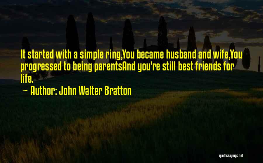 John Walter Bratton Quotes: It Started With A Simple Ring,you Became Husband And Wife,you Progressed To Being Parentsand You're Still Best Friends For Life.