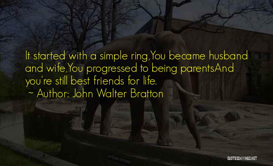 John Walter Bratton Quotes: It Started With A Simple Ring,you Became Husband And Wife,you Progressed To Being Parentsand You're Still Best Friends For Life.