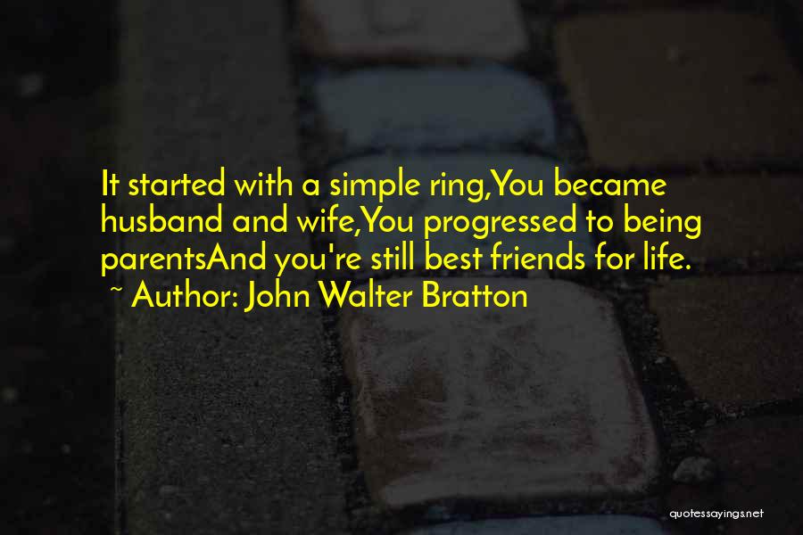 John Walter Bratton Quotes: It Started With A Simple Ring,you Became Husband And Wife,you Progressed To Being Parentsand You're Still Best Friends For Life.