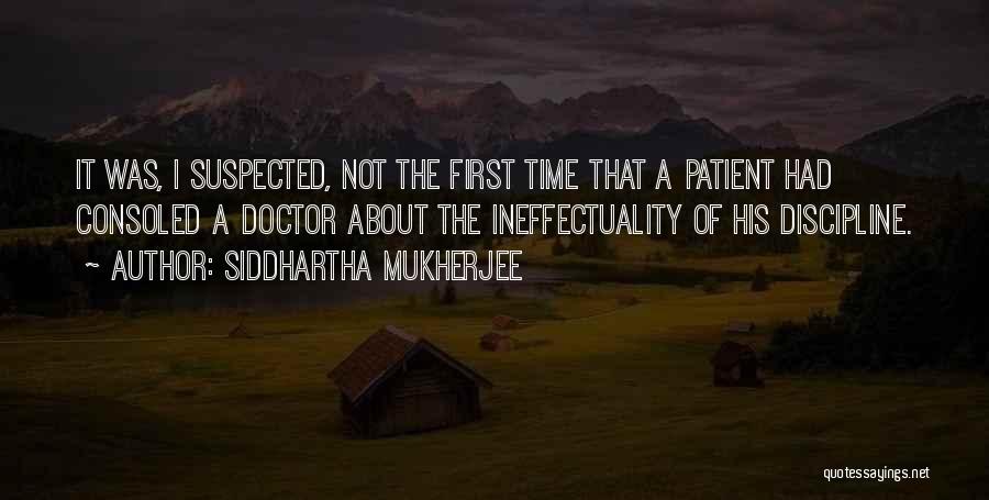 Siddhartha Mukherjee Quotes: It Was, I Suspected, Not The First Time That A Patient Had Consoled A Doctor About The Ineffectuality Of His