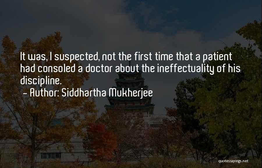 Siddhartha Mukherjee Quotes: It Was, I Suspected, Not The First Time That A Patient Had Consoled A Doctor About The Ineffectuality Of His