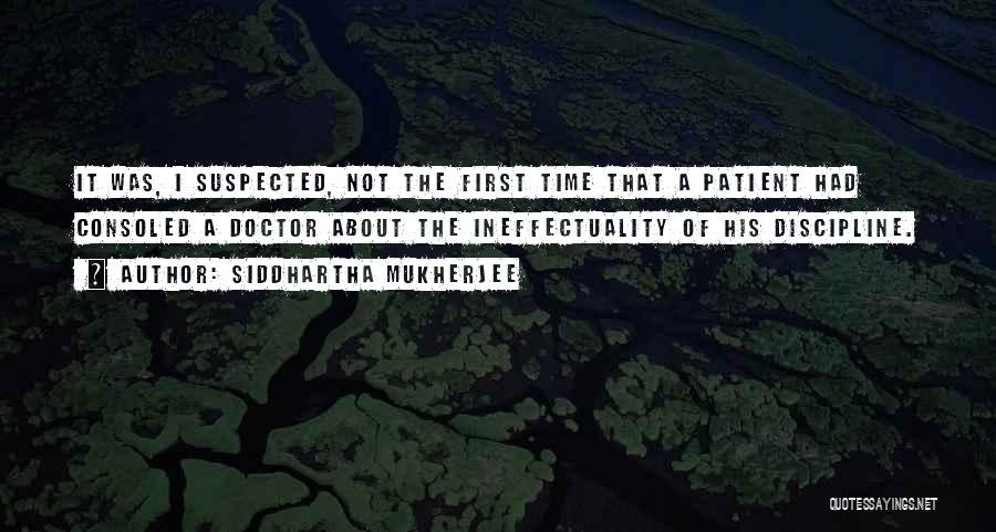 Siddhartha Mukherjee Quotes: It Was, I Suspected, Not The First Time That A Patient Had Consoled A Doctor About The Ineffectuality Of His