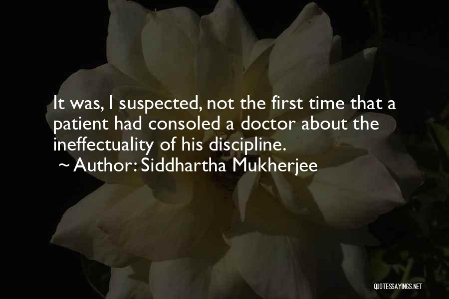 Siddhartha Mukherjee Quotes: It Was, I Suspected, Not The First Time That A Patient Had Consoled A Doctor About The Ineffectuality Of His