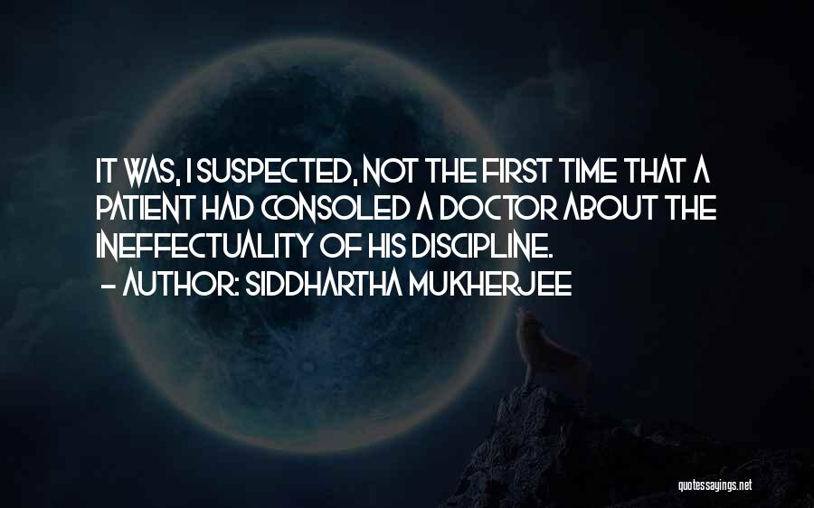 Siddhartha Mukherjee Quotes: It Was, I Suspected, Not The First Time That A Patient Had Consoled A Doctor About The Ineffectuality Of His
