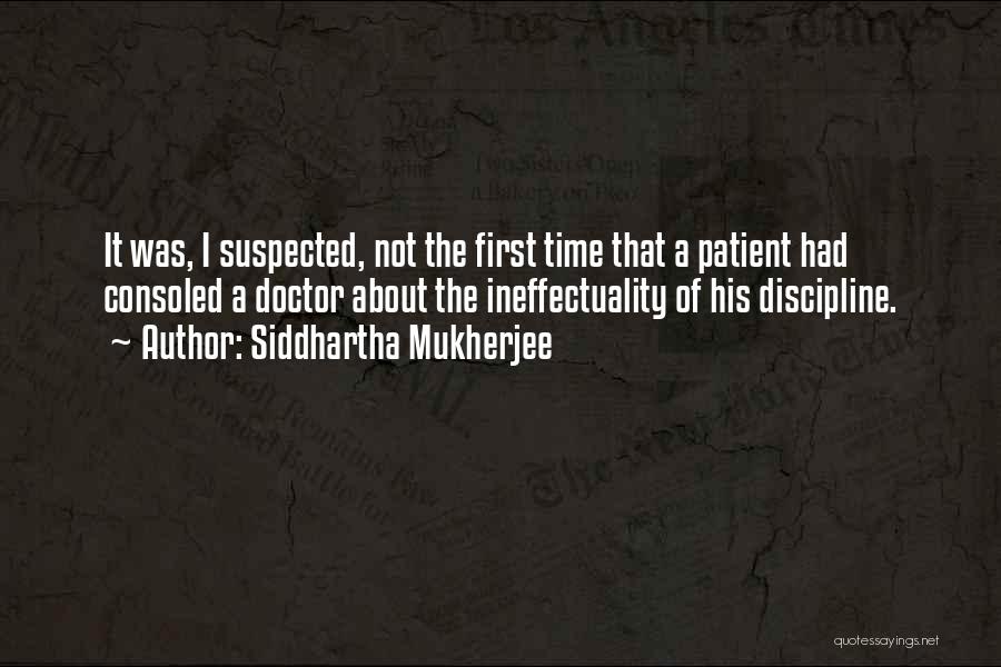 Siddhartha Mukherjee Quotes: It Was, I Suspected, Not The First Time That A Patient Had Consoled A Doctor About The Ineffectuality Of His