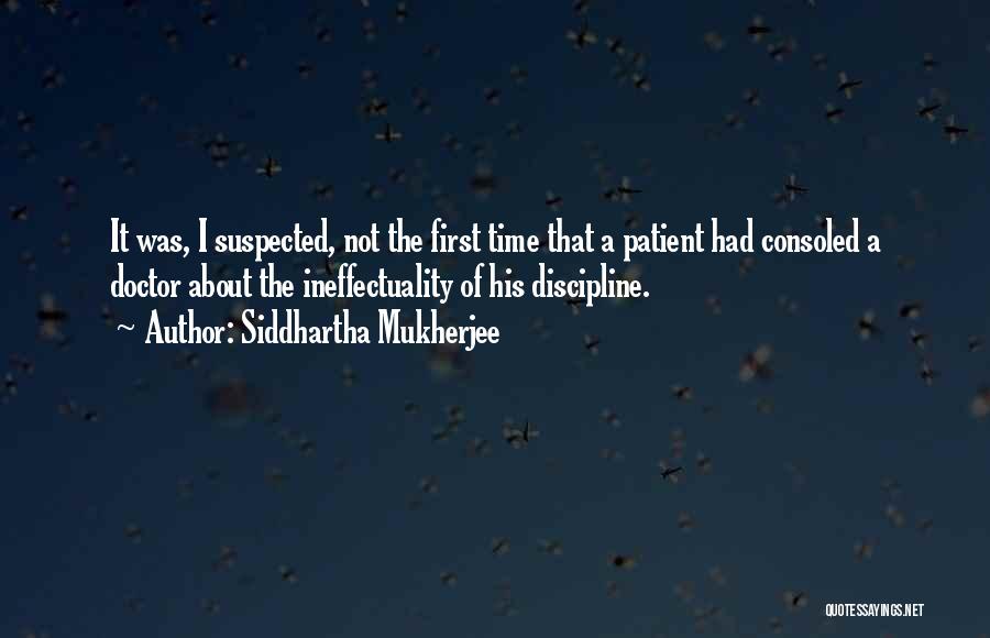Siddhartha Mukherjee Quotes: It Was, I Suspected, Not The First Time That A Patient Had Consoled A Doctor About The Ineffectuality Of His