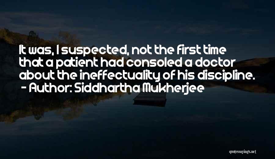 Siddhartha Mukherjee Quotes: It Was, I Suspected, Not The First Time That A Patient Had Consoled A Doctor About The Ineffectuality Of His