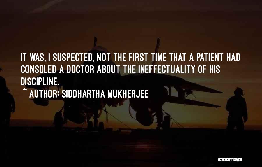 Siddhartha Mukherjee Quotes: It Was, I Suspected, Not The First Time That A Patient Had Consoled A Doctor About The Ineffectuality Of His