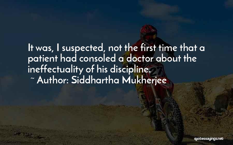 Siddhartha Mukherjee Quotes: It Was, I Suspected, Not The First Time That A Patient Had Consoled A Doctor About The Ineffectuality Of His