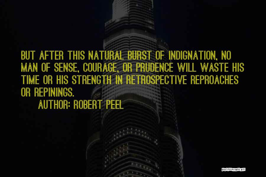 Robert Peel Quotes: But After This Natural Burst Of Indignation, No Man Of Sense, Courage, Or Prudence Will Waste His Time Or His