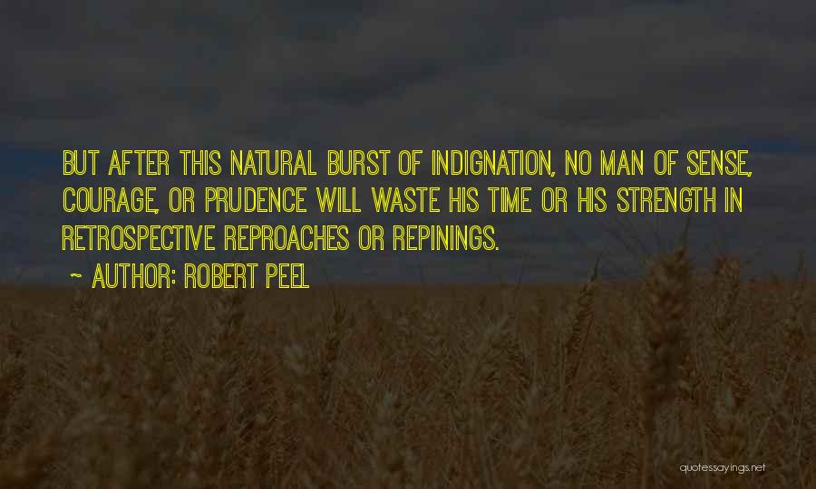 Robert Peel Quotes: But After This Natural Burst Of Indignation, No Man Of Sense, Courage, Or Prudence Will Waste His Time Or His