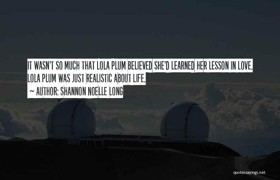 Shannon Noelle Long Quotes: It Wasn't So Much That Lola Plum Believed She'd Learned Her Lesson In Love. Lola Plum Was Just Realistic About