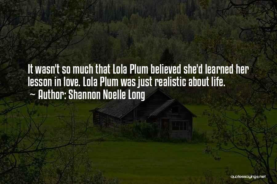 Shannon Noelle Long Quotes: It Wasn't So Much That Lola Plum Believed She'd Learned Her Lesson In Love. Lola Plum Was Just Realistic About