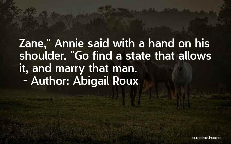 Abigail Roux Quotes: Zane, Annie Said With A Hand On His Shoulder. Go Find A State That Allows It, And Marry That Man.