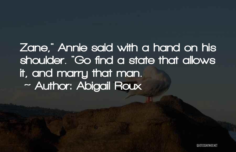 Abigail Roux Quotes: Zane, Annie Said With A Hand On His Shoulder. Go Find A State That Allows It, And Marry That Man.