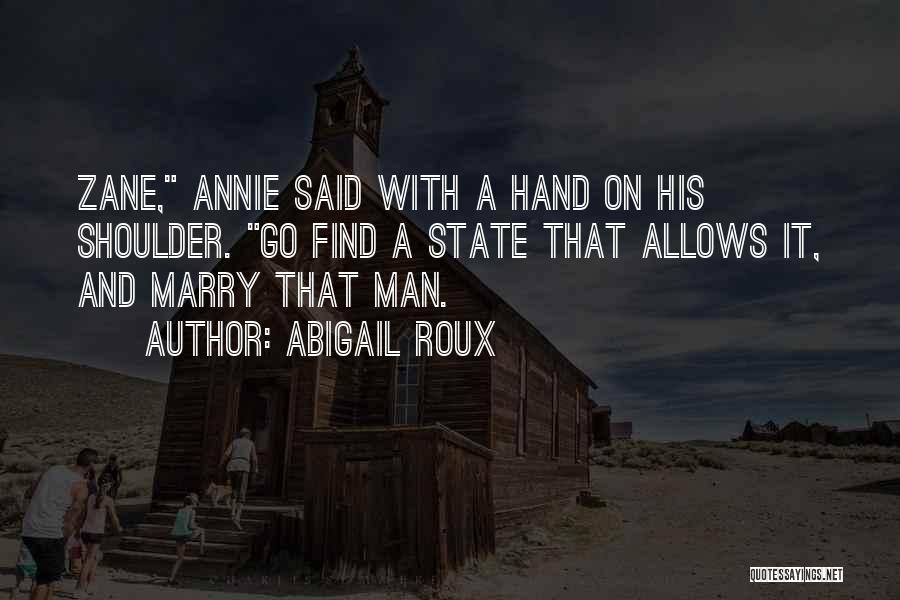Abigail Roux Quotes: Zane, Annie Said With A Hand On His Shoulder. Go Find A State That Allows It, And Marry That Man.