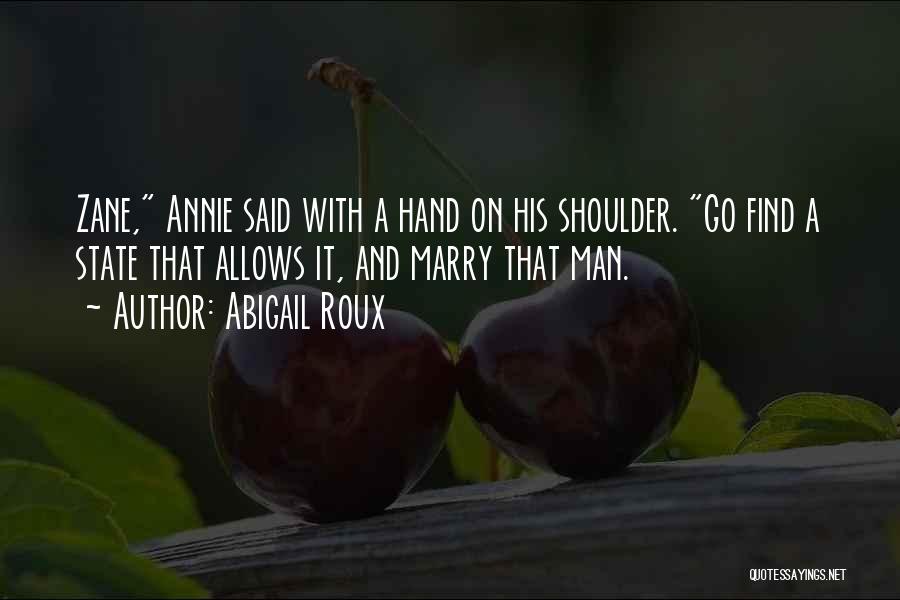 Abigail Roux Quotes: Zane, Annie Said With A Hand On His Shoulder. Go Find A State That Allows It, And Marry That Man.