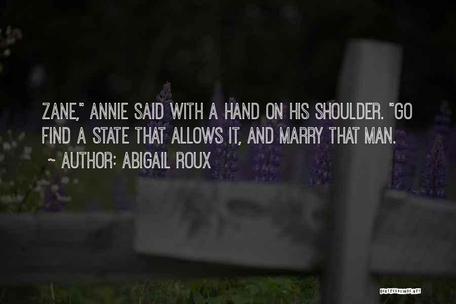 Abigail Roux Quotes: Zane, Annie Said With A Hand On His Shoulder. Go Find A State That Allows It, And Marry That Man.