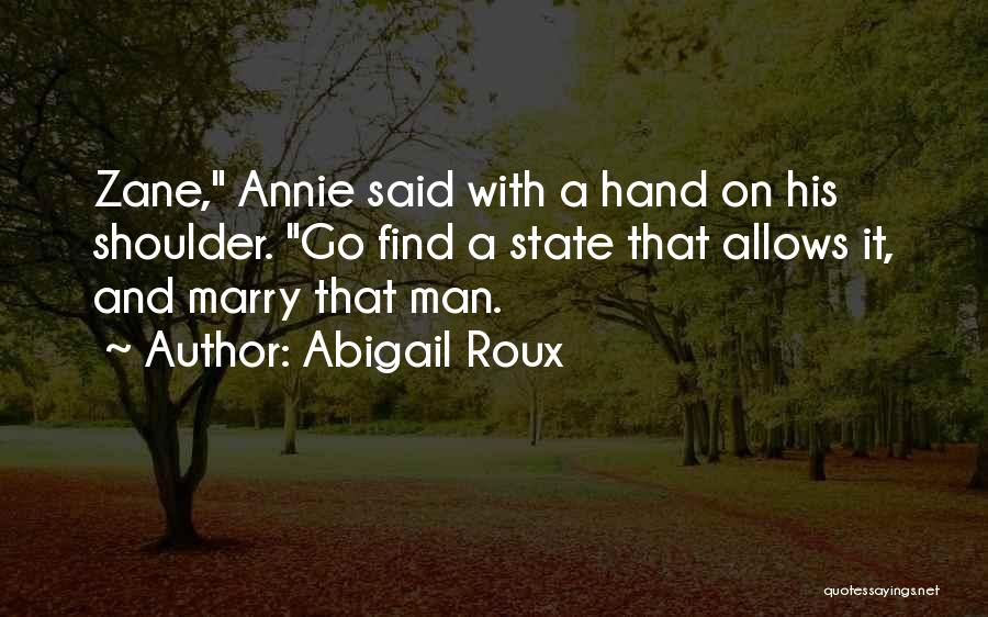 Abigail Roux Quotes: Zane, Annie Said With A Hand On His Shoulder. Go Find A State That Allows It, And Marry That Man.