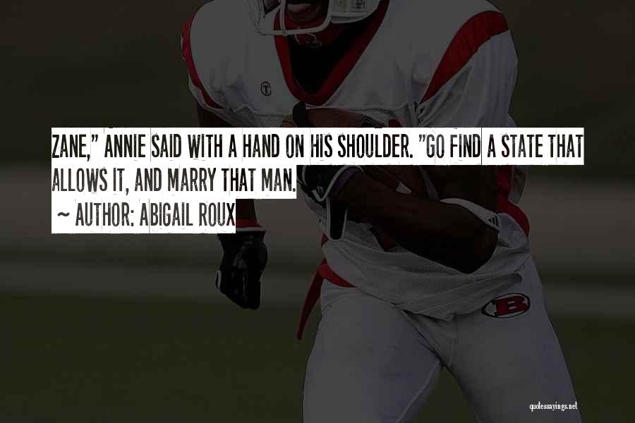 Abigail Roux Quotes: Zane, Annie Said With A Hand On His Shoulder. Go Find A State That Allows It, And Marry That Man.