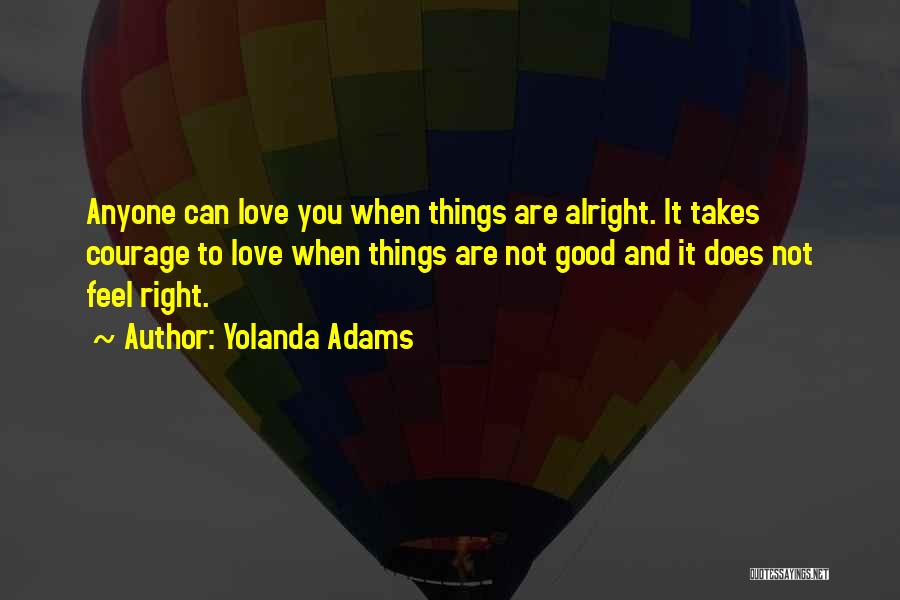 Yolanda Adams Quotes: Anyone Can Love You When Things Are Alright. It Takes Courage To Love When Things Are Not Good And It