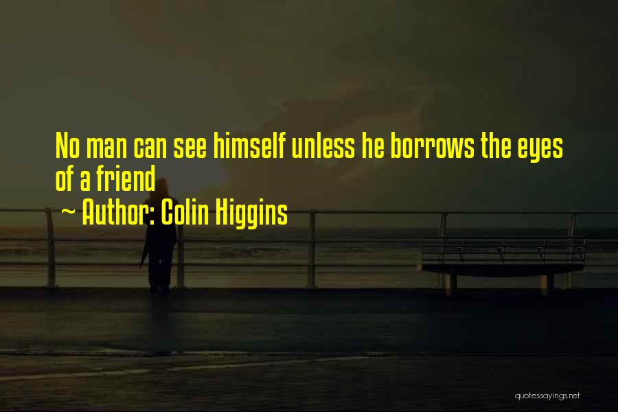 Colin Higgins Quotes: No Man Can See Himself Unless He Borrows The Eyes Of A Friend