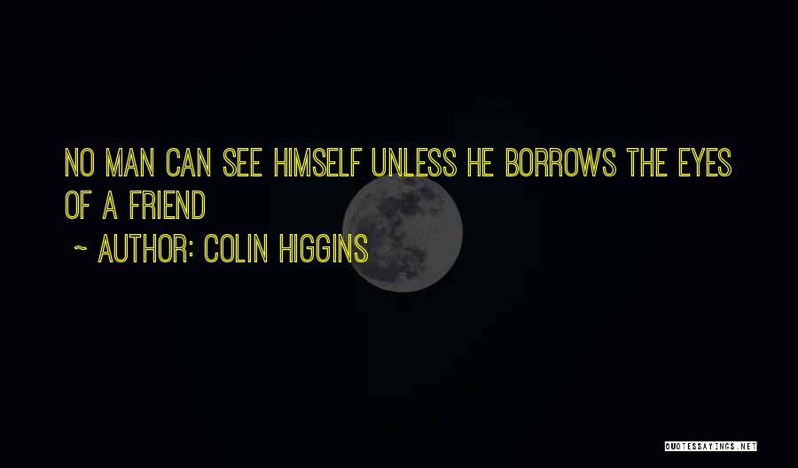 Colin Higgins Quotes: No Man Can See Himself Unless He Borrows The Eyes Of A Friend