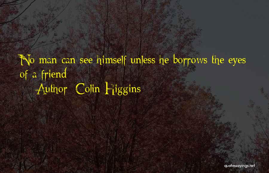 Colin Higgins Quotes: No Man Can See Himself Unless He Borrows The Eyes Of A Friend