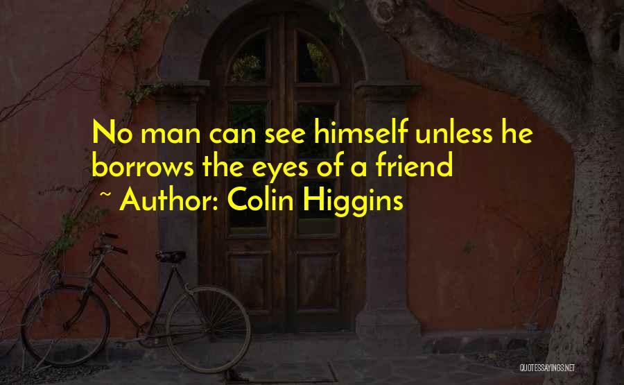 Colin Higgins Quotes: No Man Can See Himself Unless He Borrows The Eyes Of A Friend