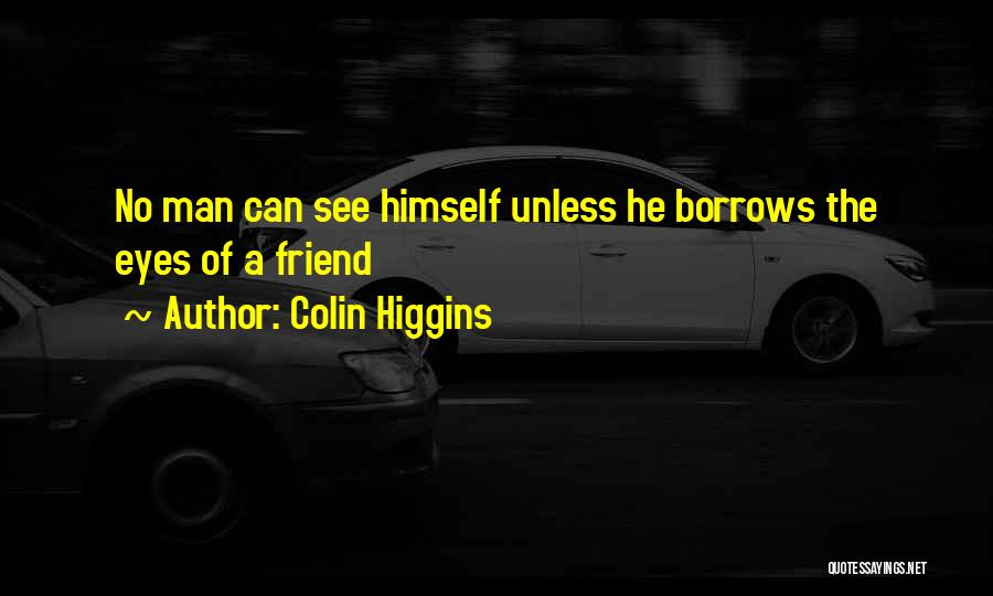 Colin Higgins Quotes: No Man Can See Himself Unless He Borrows The Eyes Of A Friend