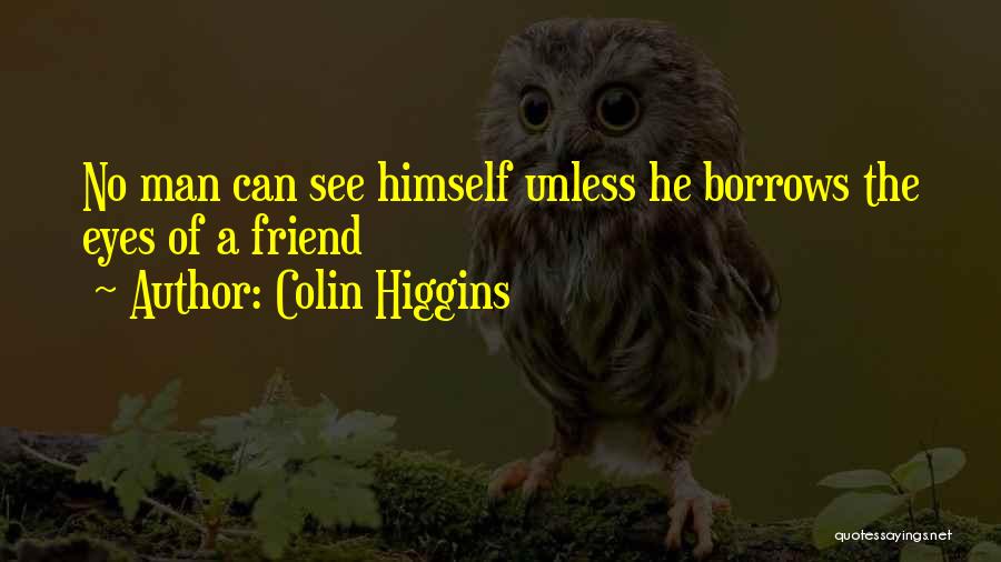 Colin Higgins Quotes: No Man Can See Himself Unless He Borrows The Eyes Of A Friend